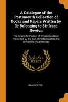 Catalogue of the Portsmouth Collection of Books and Papers Written by Or Belonging to Sir Isaac Newton The Scientific Portion of Which Has Been Presented by the Earl of Portsmouth to the University of Cambridge