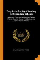 Easy Latin for Sight Reading for Secondary Schools Selections from Ritchie's Fabulae Faciles, Lhomond's Urbis Romae Viri Inlustres, and Gellius' Noctes Atticae