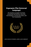 Esperanto (The Universal Language) The Student's Complete Text Book, Containing Full Grammar, Exercises, Conversations, Commercial Letters, and Two Vocabularies