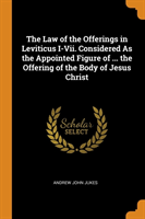 Law of the Offerings in Leviticus I-Vii. Considered As the Appointed Figure of ... the Offering of the Body of Jesus Christ