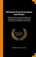 Minimum French Grammar and Reader With Exercises and Graded Selections for Reading and Dictation, and Review Exercises for Translation Into French