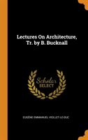 Lectures on Architecture, Tr. by B. Bucknall