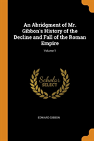 Abridgment of Mr. Gibbon's History of the Decline and Fall of the Roman Empire; Volume 1