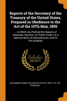Reports of the Secretary of the Treasury of the United States, Prepared in Obedience to the Act of the 10th May, 1800