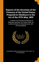 Reports of the Secretary of the Treasury of the United States, Prepared in Obedience to the Act of the 10th May, 1800