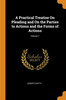 Practical Treatise on Pleading and on the Parties to Actions and the Forms of Actions; Volume 1