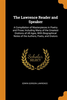 Lawrence Reader and Speaker A Compilation of Masterpieces in Poetry and Prose, Including Many of the Greatest Orations of All Ages, with Biographical Notes of the Authors, Poets, and Orators