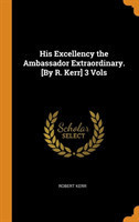 His Excellency the Ambassador Extraordinary. [by R. Kerr] 3 Vols