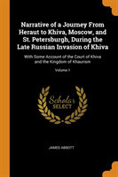 Narrative of a Journey from Heraut to Khiva, Moscow, and St. Petersburgh, During the Late Russian Invasion of Khiva