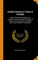 Israel's Prayer in Time of Trouble: With God's Gracious Answer; an Explication of the Fourteenth Chapter of Hosea, in Seven Sermons, Preached Upon Day