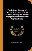 Private Journal of Captain G. F. Lyon, of H. M. S. Hecla, During the Recent Voyage of Discovery Under Captain Parry