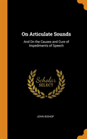 On Articulate Sounds: And On the Causes and Cure of Impediments of Speech