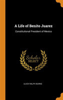 A Life of Benito Juarez: Constitutional President of Mexico