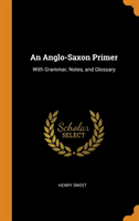 Anglo-Saxon Primer With Grammar, Notes, and Glossary