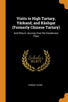 Visits to High Tartary, Yarkand, and Kashgar (Formerly Chinese Tartary)