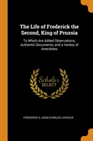 Life of Frederick the Second, King of Prussia