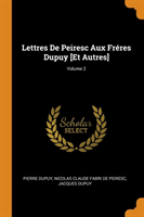 Lettres de Peiresc Aux Freres Dupuy [et Autres]; Volume 2
