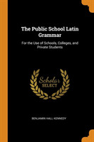 Public School Latin Grammar For the Use of Schools, Colleges, and Private Students