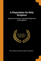 A DISPUTATION ON HOLY SCRIPTURE: AGAINST