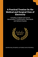 Practical Treatise on the Medical and Surgical Uses of Electricity
