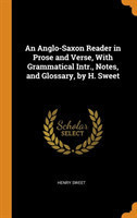 Anglo-Saxon Reader in Prose and Verse, With Grammatical Intr., Notes, and Glossary, by H. Sweet