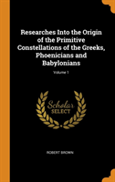 Researches Into the Origin of the Primitive Constellations of the Greeks, Phoenicians and Babylonians; Volume 1