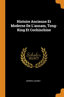 Histoire Ancienne Et Moderne De L'annam, Tong-King Et Cochinchine