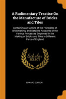 Rudimentary Treatise On the Manufacture of Bricks and Tiles