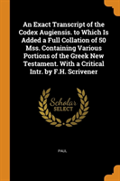 Exact Transcript of the Codex Augiensis. to Which Is Added a Full Collation of 50 Mss. Containing Various Portions of the Greek New Testament. With a Critical Intr. by F.H. Scrivener