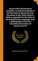 America Not Discovered by Columbus, an Historical Sketch of the Discovery of America by the Norsemen in the Tenth Century, With an Appendix On the Value of the Scandinavian Languages, Also a Bibliography of the Pre-Columbian Discoveries of America, by P.B