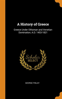 A History of Greece: Greece Under Othoman and Venetian Domination, A.D. 1453-1821
