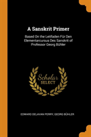 Sanskrit Primer Based on the Leitfaden Fur Den Elementarcursus Des Sanskrit of Professor Georg Buhler