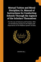 Mutual Tuition and Moral Discipline; Or, Manual of Instructions for Conducting Schools Through the Agency of the Scholars Themselves