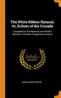 White Ribbon Hymnal, Or, Echoes of the Crusade