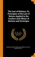 Law of Nations, Or, Principles of the Law of Nature Applied to the Conduct and Affairs of Nations and Soverigns