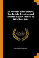 Account of the Statues, Bas-Reliefs, Drawings and Pictures in Italy, France, &c. with Rem Arks
