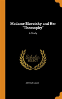 Madame Blavatsky and Her "Theosophy": A Study