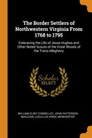 The Border Settlers of Northwestern Virginia From 1768 to 1795: Embracing the Life of Jesse Hughes and Other Noted Scouts of the Great Woods of the Tr