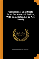 Germanicus, Or Extracts From the Annals of Tacitus, With Engl. Notes, &c. by A.H. Beesly