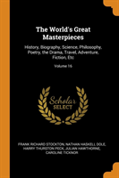 World's Great Masterpieces History, Biography, Science, Philosophy, Poetry, the Drama, Travel, Adventure, Fiction, Etc; Volume 16