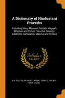 Dictionary of Hindustani Proverbs Including Many Marwari, Panjabi, Maggah, Bhojpuri and Tirhuti Proverbs, Sayings, Emblems, Aphorisms, Maxims and Similes