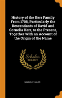 History of the Kerr Family From 1708, Particularly the Descendants of David and Cornelia Kerr, to the Present, Together With an Account of the Origin of the Name