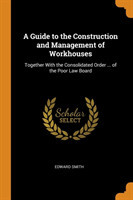 Guide to the Construction and Management of Workhouses