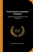 First Lessons in Sanskrit Grammar Together with an Introduction to the Hitopadesa