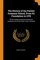 History of the Paisley Grammar School, From Its Foundation in 1576