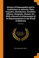 History of Homeopathy and its Institutions in America; Their Founders, Benefactors, Faculties, Officers, Hospitals, Alumni, etc., With a Record of Achievement of its Representatives in the World of Medicine; Volume 02