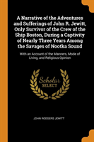 A Narrative of the Adventures and Sufferings of John R. Jewitt, Only Survivor of the Crew of the Ship Boston, During a Captivity of Nearly Three Years