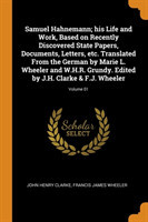 Samuel Hahnemann; his Life and Work, Based on Recently Discovered State Papers, Documents, Letters, etc. Translated From the German by Marie L. Wheeler and W.H.R. Grundy. Edited by J.H. Clarke & F.J. Wheeler; Volume 01