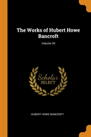 Works of Hubert Howe Bancroft; Volume 29