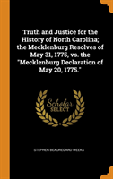 Truth and Justice for the History of North Carolina; The Mecklenburg Resolves of May 31, 1775, vs. the Mecklenburg Declaration of May 20, 1775.